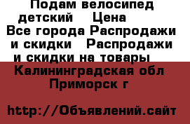 Подам велосипед детский. › Цена ­ 700 - Все города Распродажи и скидки » Распродажи и скидки на товары   . Калининградская обл.,Приморск г.